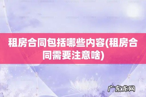 租房合同需要注意啥 租房合同包括哪些内容