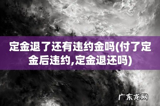 付了定金后违约,定金退还吗 定金退了还有违约金吗