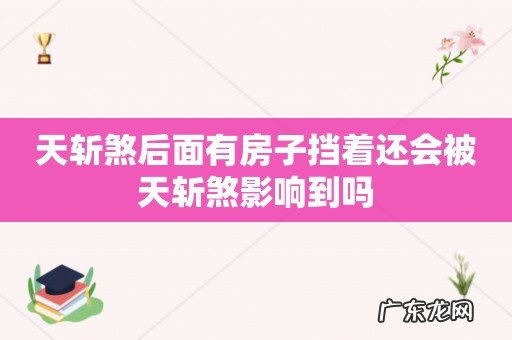 天斩煞后面有房子挡着还会被天斩煞影响到吗