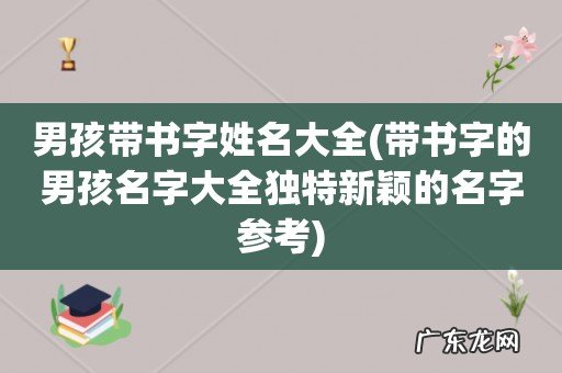 带书字的男孩名字大全独特新颖的名字参考 男孩带书字姓名大全
