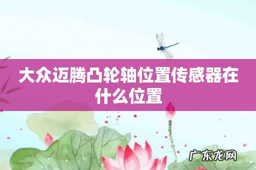 大众迈腾凸轮轴位置传感器在什么位置