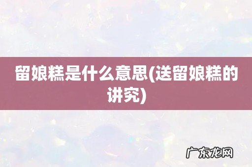 送留娘糕的讲究 留娘糕是什么意思