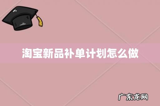 淘宝新品补单计划怎么做