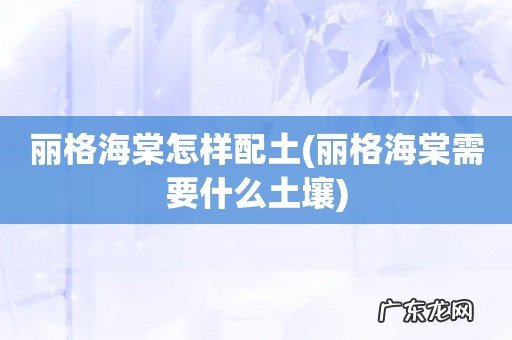 丽格海棠需要什么土壤 丽格海棠怎样配土