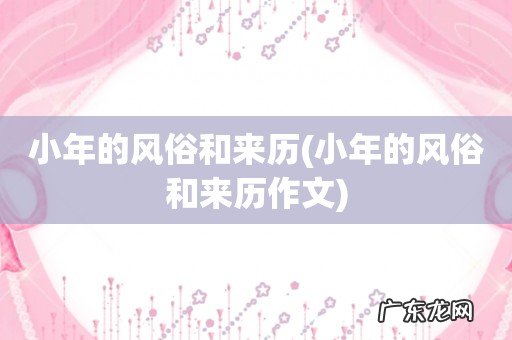 小年的风俗和来历作文 小年的风俗和来历