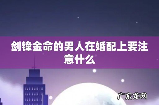 剑锋金命的男人在婚配上要注意什么
