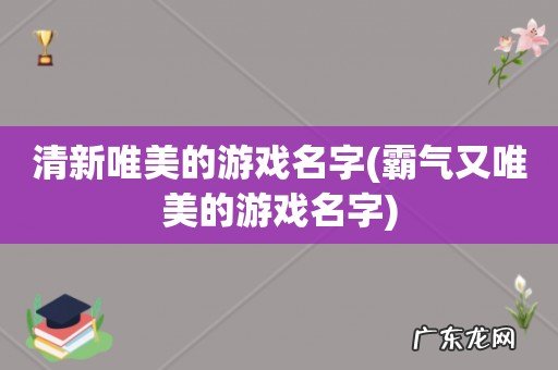霸气又唯美的游戏名字 清新唯美的游戏名字
