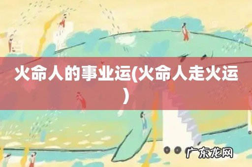 火命人走火运 火命人的事业运