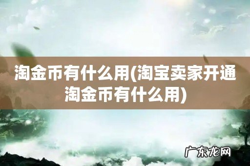 淘宝卖家开通淘金币有什么用 淘金币有什么用