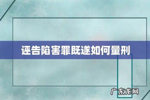 诬告陷害罪既遂如何量刑