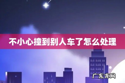 不小心撞到别人车了怎么处理