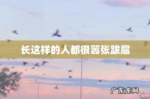 长这样的人都很嚣张跋扈