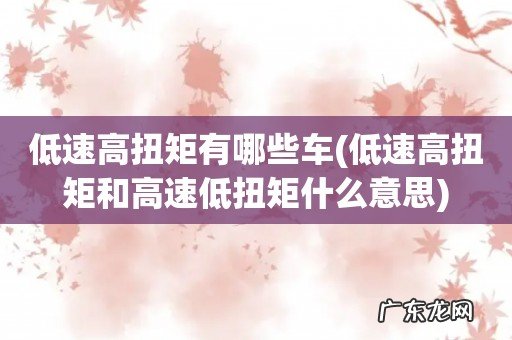低速高扭矩和高速低扭矩什么意思 低速高扭矩有哪些车