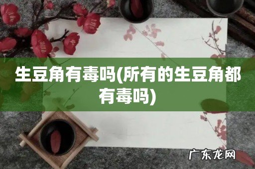 所有的生豆角都有毒吗 生豆角有毒吗