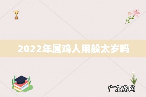 2022年属鸡人用躲太岁吗
