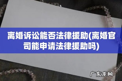 离婚官司能申请法律援助吗 离婚诉讼能否法律援助