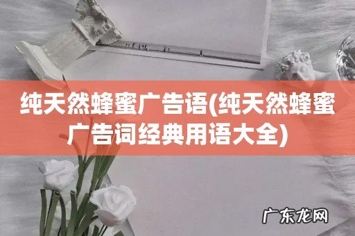 纯天然蜂蜜广告词经典用语大全 纯天然蜂蜜广告语