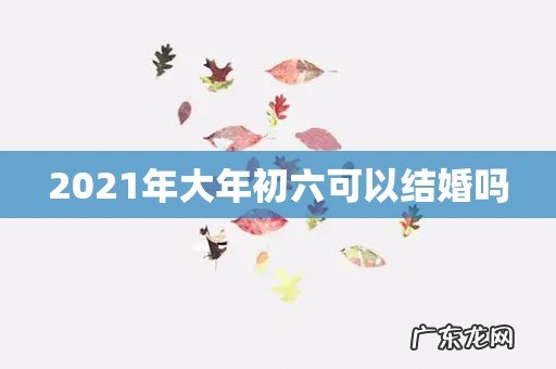2021年大年初六可以结婚吗