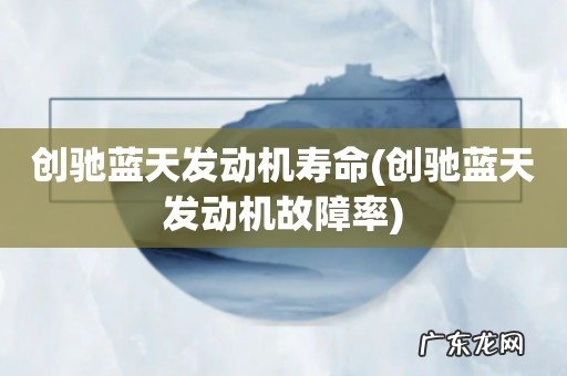 创驰蓝天发动机故障率 创驰蓝天发动机寿命