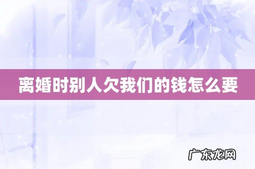 离婚时别人欠我们的钱怎么要