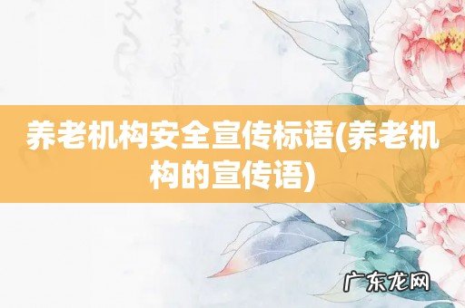 养老机构的宣传语 养老机构安全宣传标语