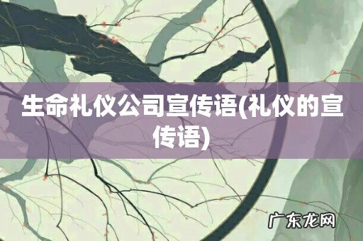 礼仪的宣传语 生命礼仪公司宣传语