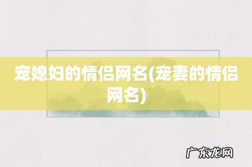 宠妻的情侣网名 宠媳妇的情侣网名