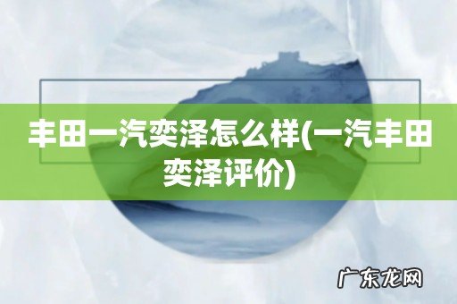 一汽丰田奕泽评价 丰田一汽奕泽怎么样