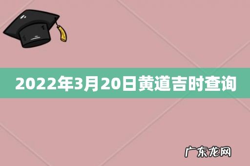 2022年3月20日黄道吉时查询