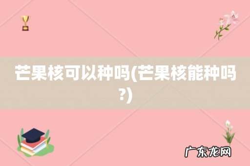芒果核能种吗? 芒果核可以种吗