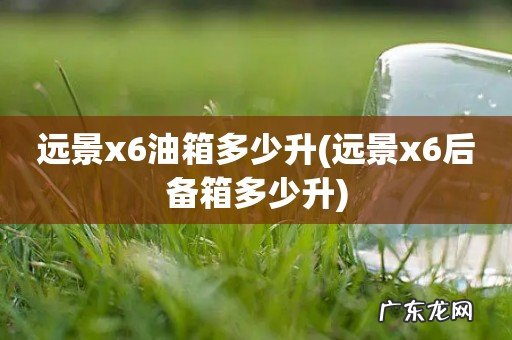 远景x6后备箱多少升 远景x6油箱多少升