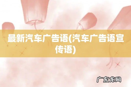 汽车广告语宣传语 最新汽车广告语