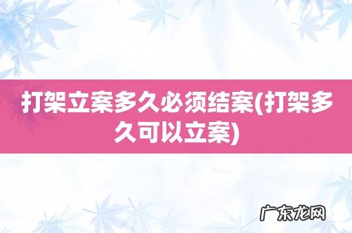 打架多久可以立案 打架立案多久必须结案