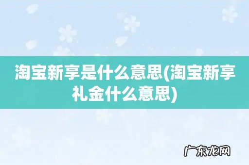 淘宝新享礼金什么意思 淘宝新享是什么意思