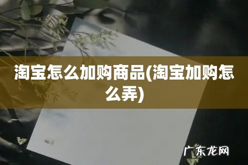 淘宝加购怎么弄 淘宝怎么加购商品