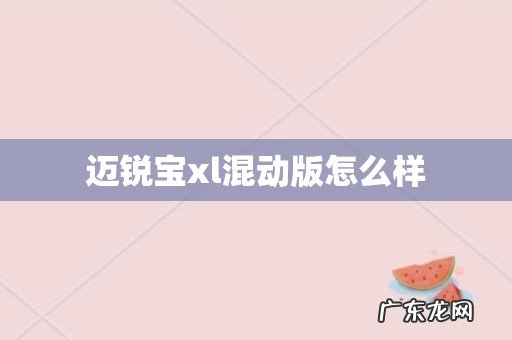迈锐宝xl混动版怎么样