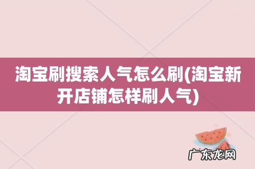 淘宝新开店铺怎样刷人气 淘宝刷搜索人气怎么刷