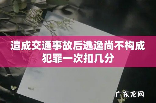 造成交通事故后逃逸尚不构成犯罪一次扣几分