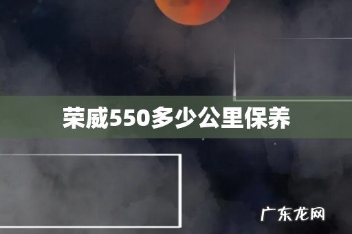 荣威550多少公里保养