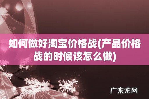 产品价格战的时候该怎么做 如何做好淘宝价格战
