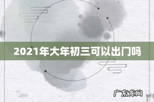 2021年大年初三可以出门吗