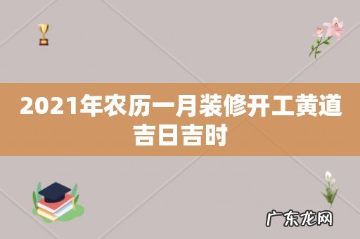 2021年农历一月装修开工黄道吉日吉时