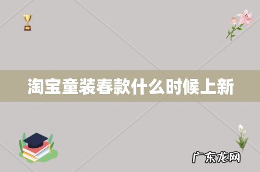 淘宝童装春款什么时候上新
