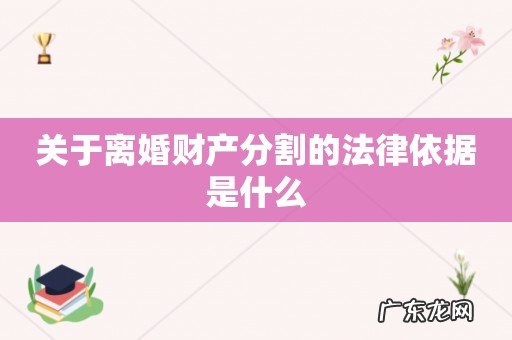关于离婚财产分割的法律依据是什么