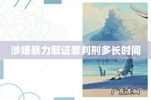 涉嫌暴力取证罪判刑多长时间