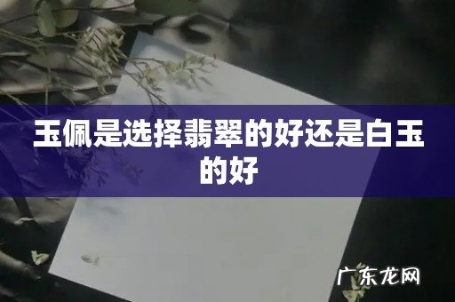 玉佩是选择翡翠的好还是白玉的好