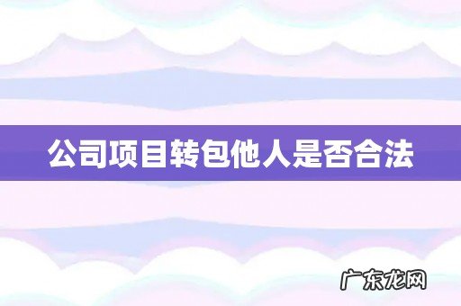 公司项目转包他人是否合法