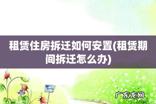 租赁期间拆迁怎么办 租赁住房拆迁如何安置
