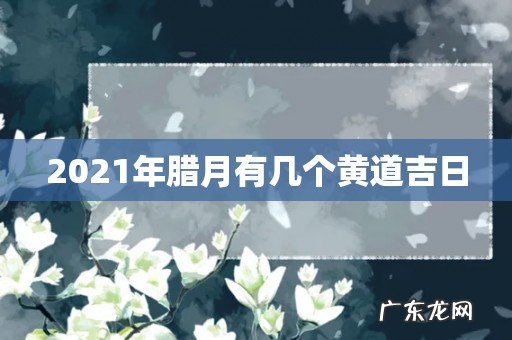 2021年腊月有几个黄道吉日