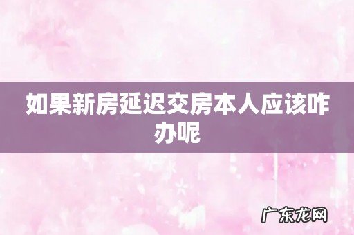 如果新房延迟交房本人应该咋办呢